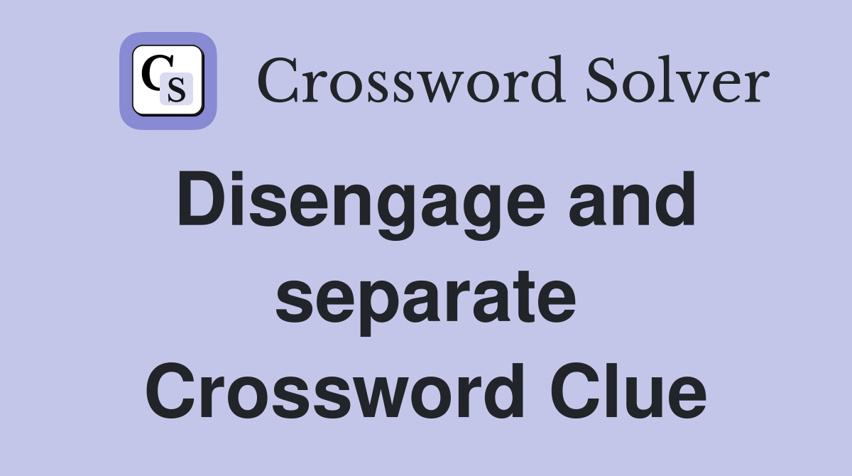 Disengage and separate Crossword Clue
