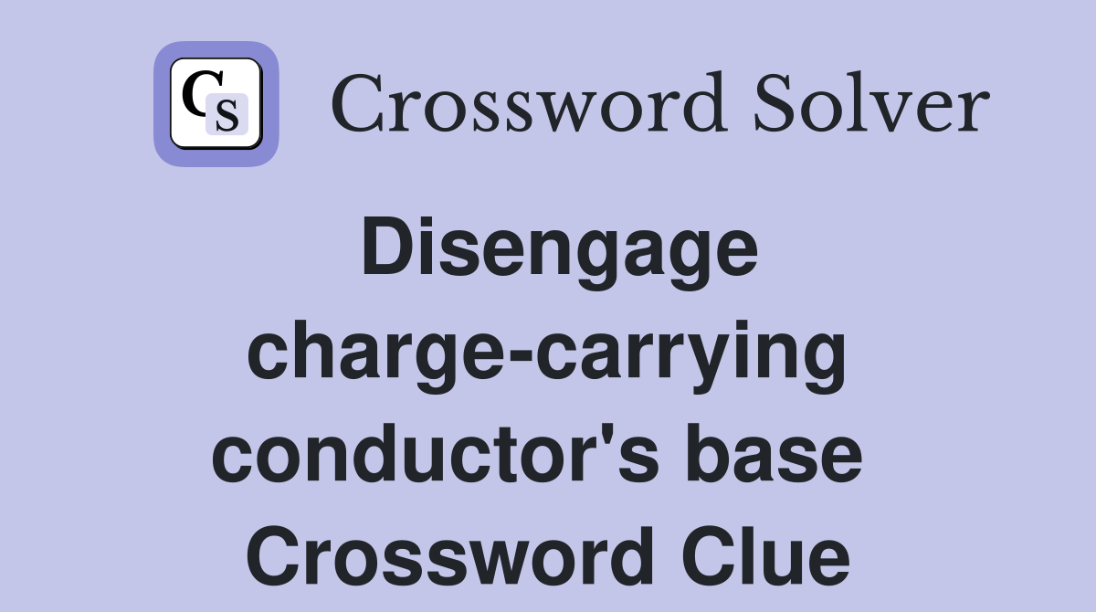 Disengage charge-carrying conductor's base  Crossword Clue