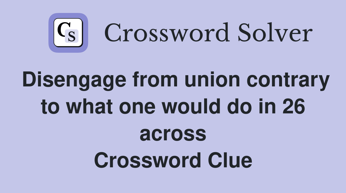 Disengage from union contrary to what one would do in 26 across Crossword Clue