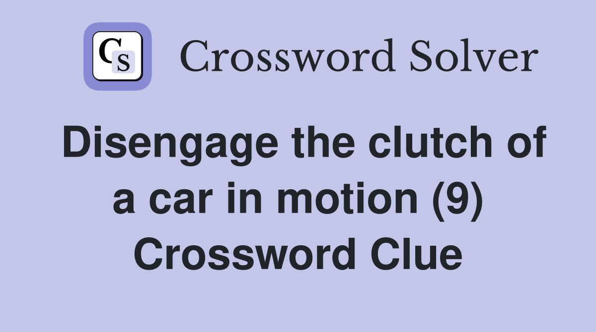 Disengage the clutch of a car in motion (9) Crossword Clue