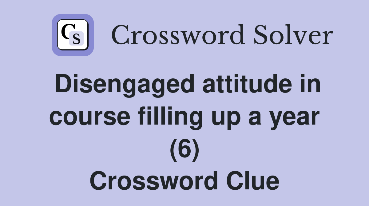 Disengaged attitude in course filling up a year (6) Crossword Clue