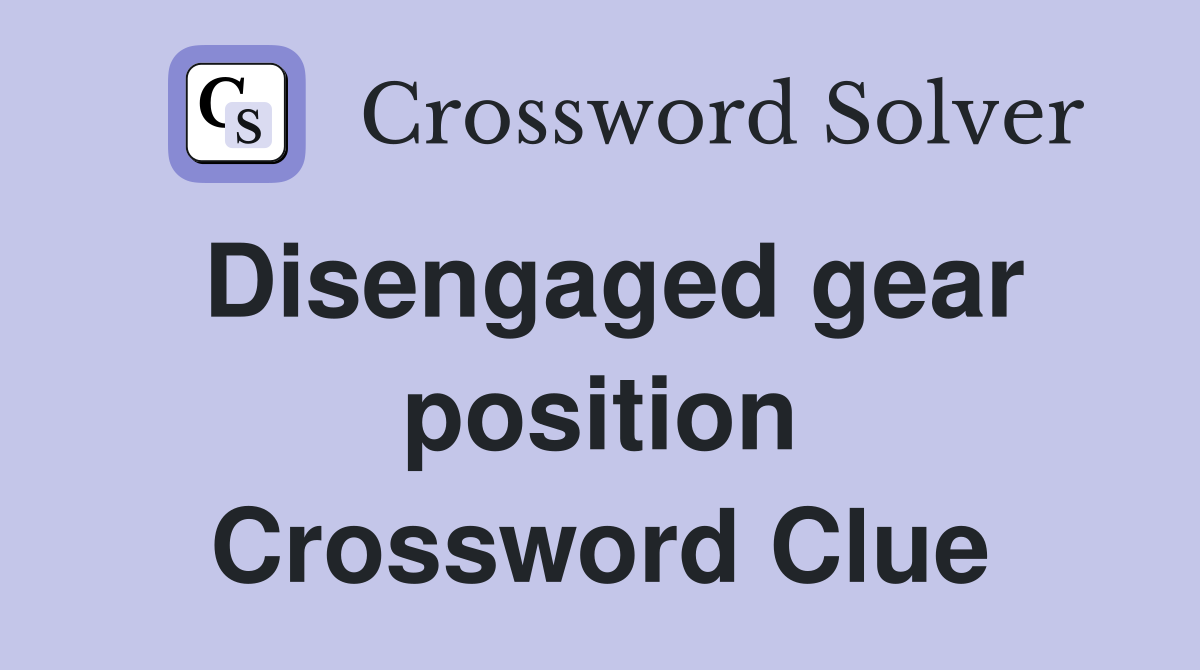 Disengaged gear position Crossword Clue