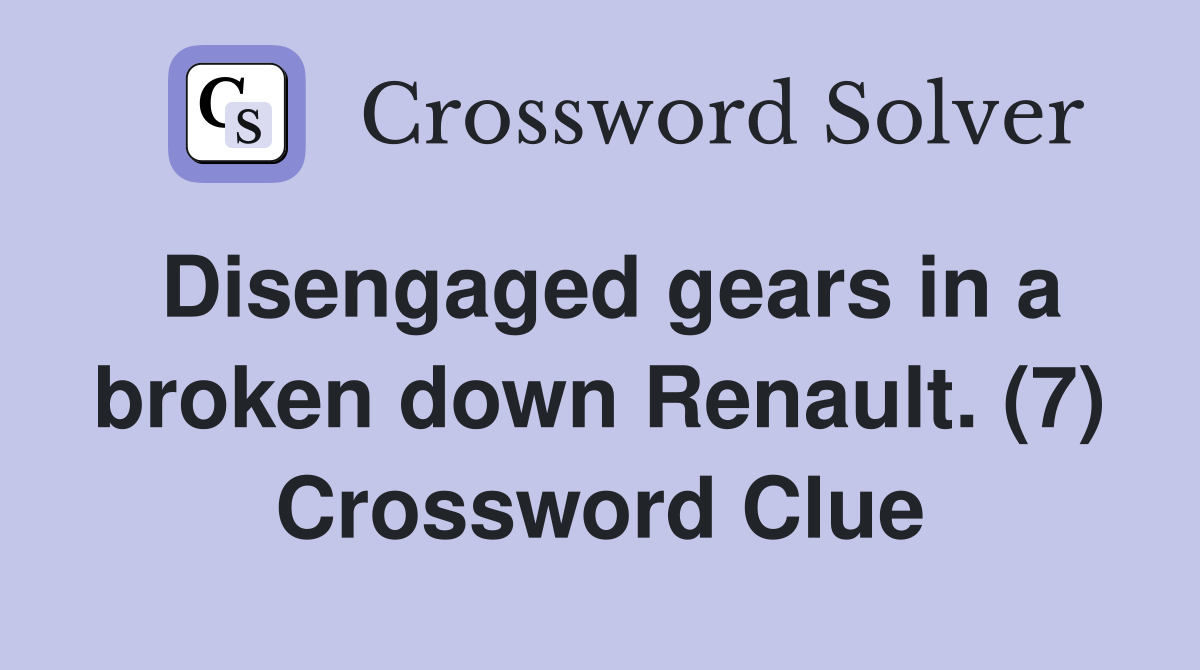 Disengaged gears in a broken down Renault. (7) Crossword Clue