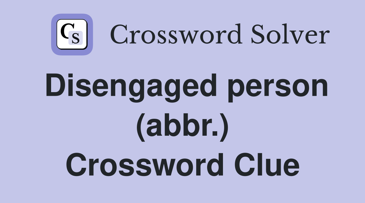 Disengaged person (abbr.) Crossword Clue
