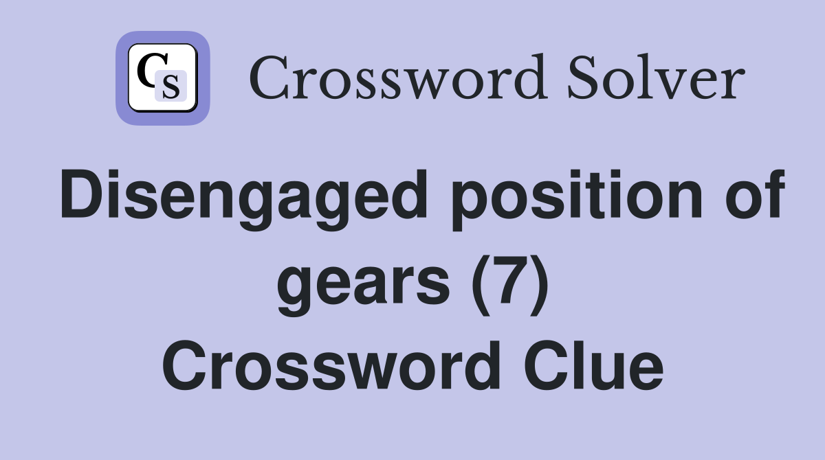 Disengaged position of gears (7) Crossword Clue