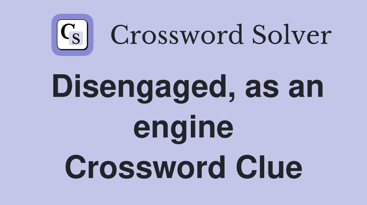 Disengaged, as an engine Crossword Clue