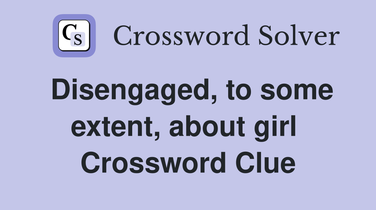 Disengaged, to some extent, about girl  Crossword Clue