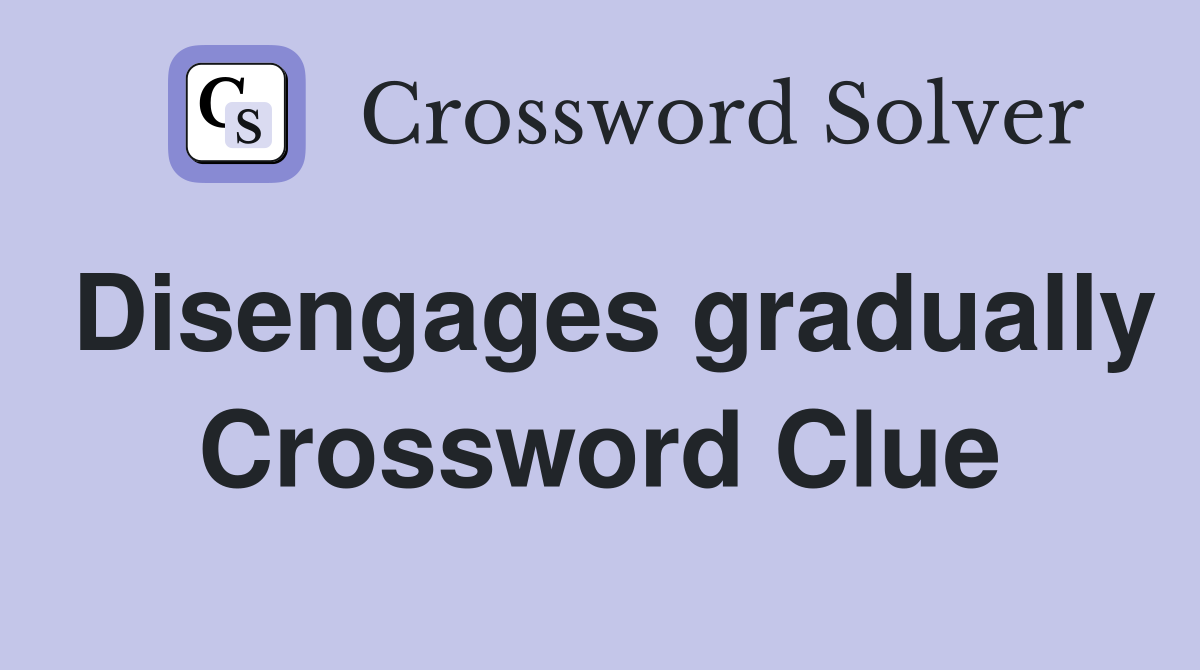 Disengages gradually Crossword Clue