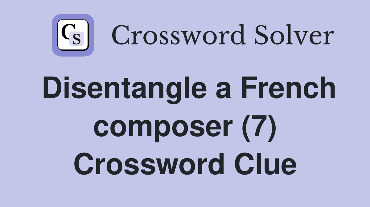 Disentangle a French composer (7) Crossword Clue