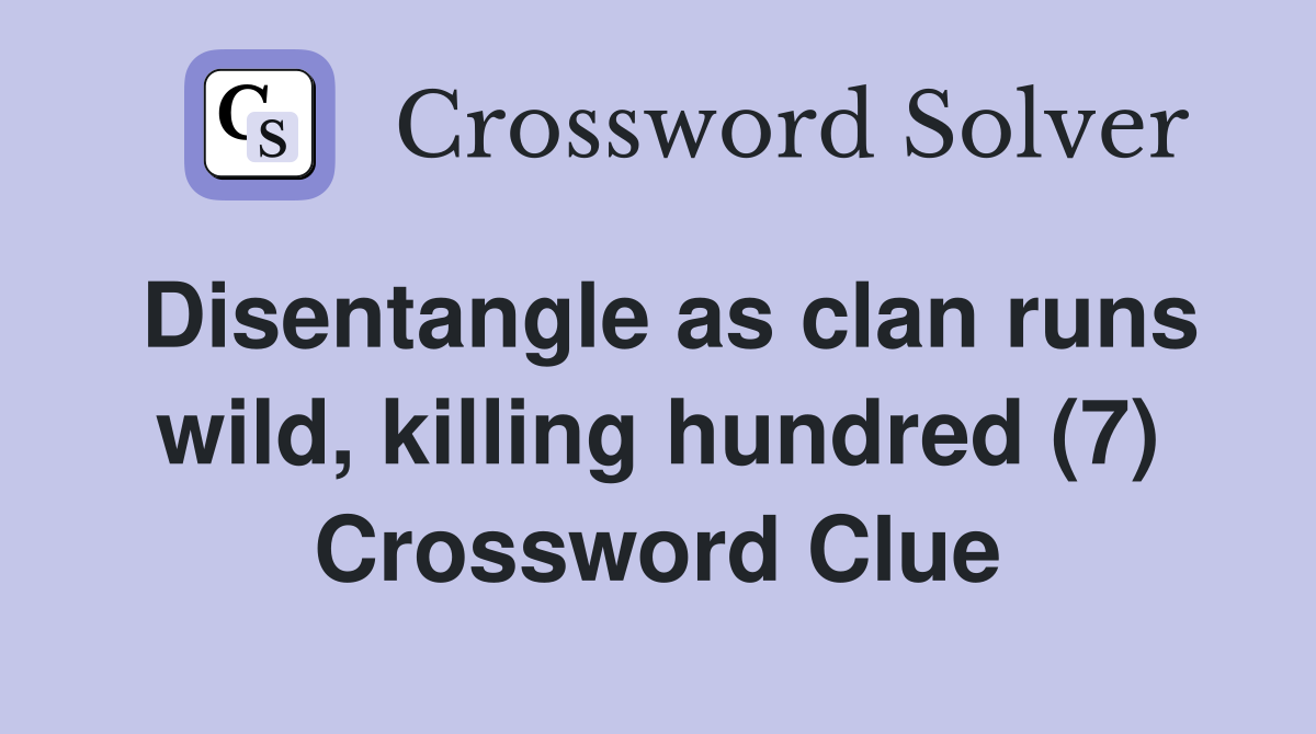 Disentangle as clan runs wild, killing hundred (7) Crossword Clue