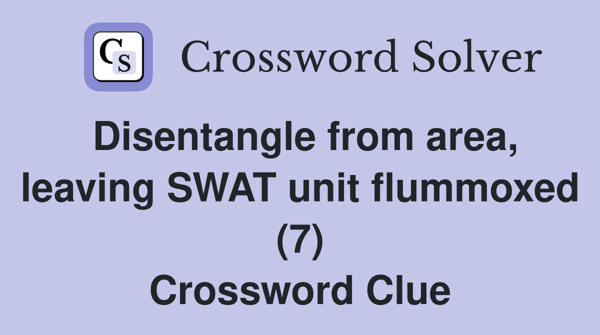 Disentangle from area, leaving SWAT unit flummoxed (7) Crossword Clue