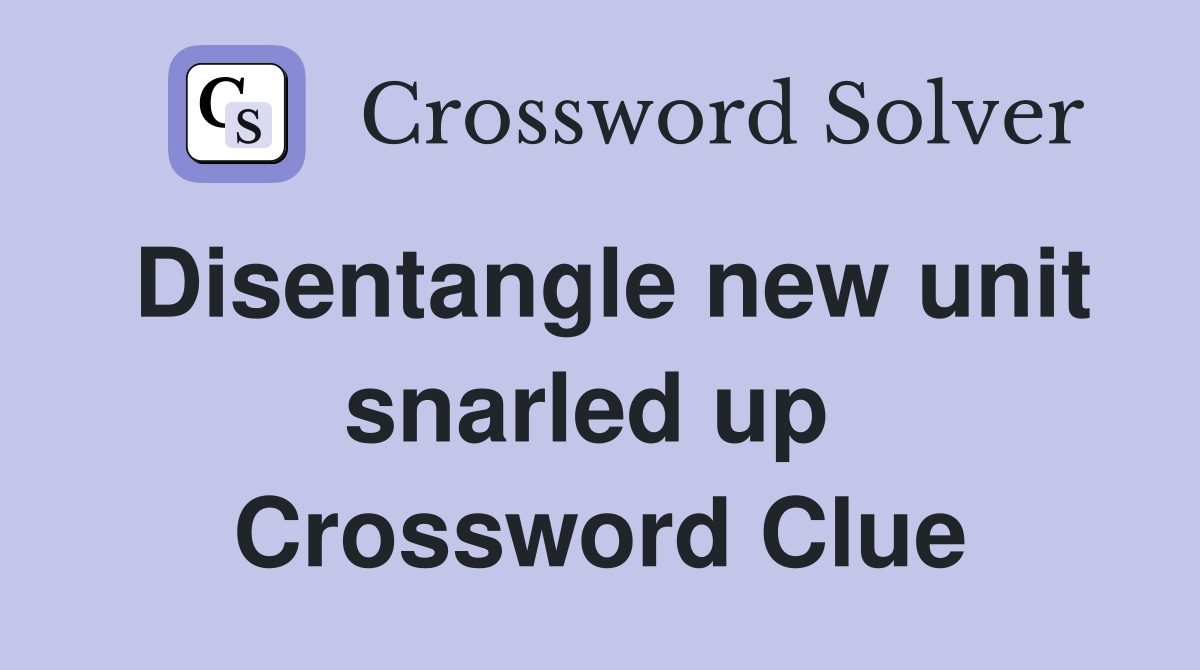 Disentangle new unit snarled up  Crossword Clue