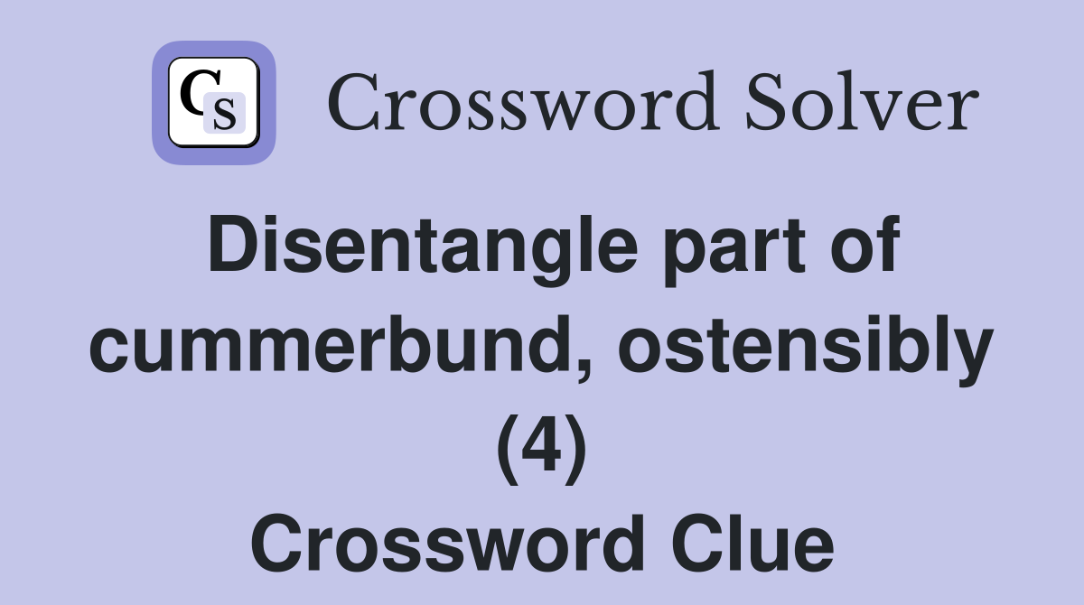 Disentangle part of cummerbund, ostensibly (4) Crossword Clue