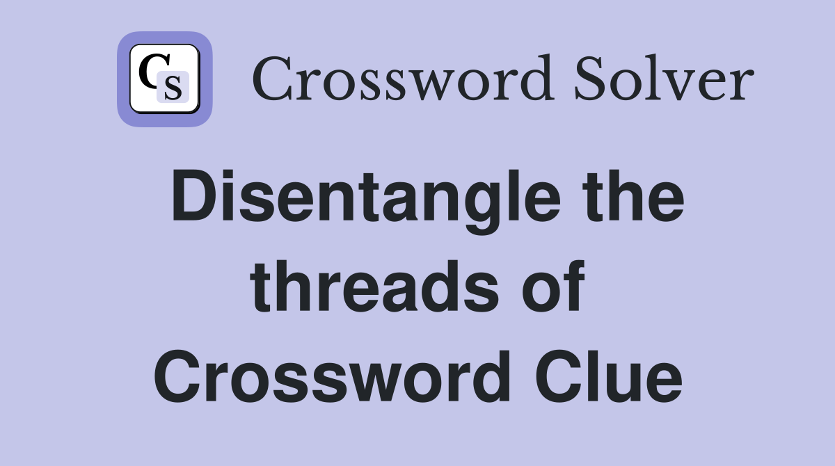 Disentangle the threads of Crossword Clue