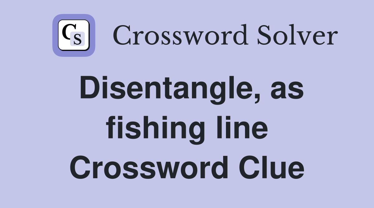 Disentangle, as fishing line Crossword Clue