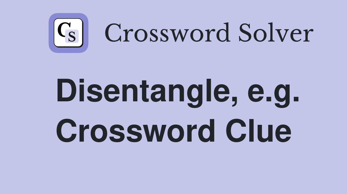 Disentangle, e.g. Crossword Clue