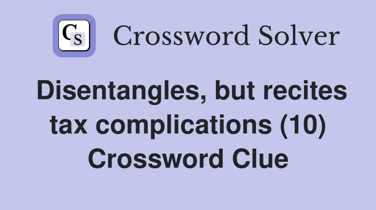 Disentangles, but recites tax complications (10) Crossword Clue