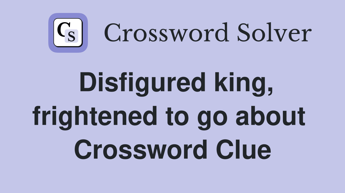 Disfigured king, frightened to go about  Crossword Clue