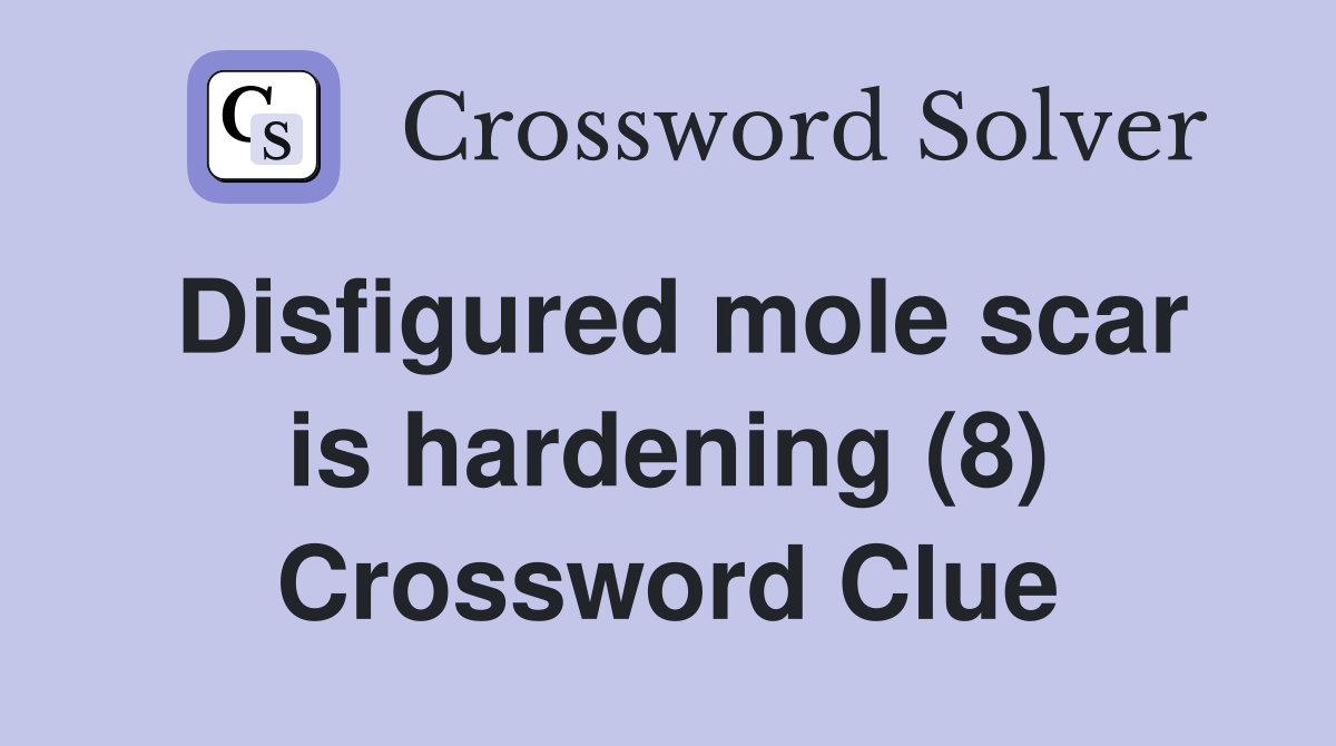 Disfigured mole scar is hardening (8) Crossword Clue