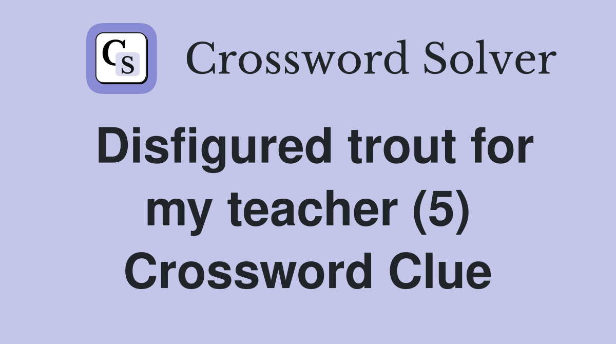 Disfigured trout for my teacher (5) Crossword Clue