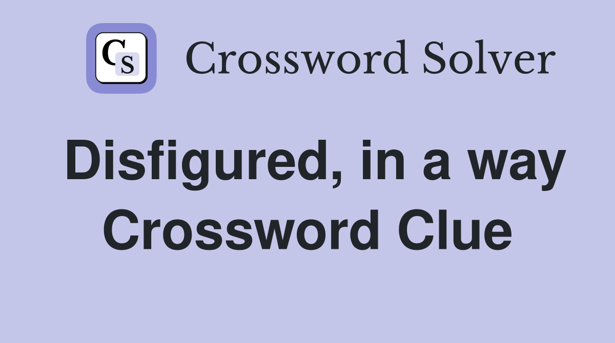 Disfigured, in a way Crossword Clue