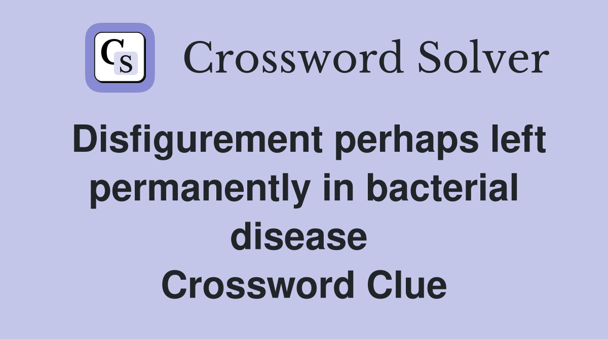 Disfigurement perhaps left permanently in bacterial disease  Crossword Clue