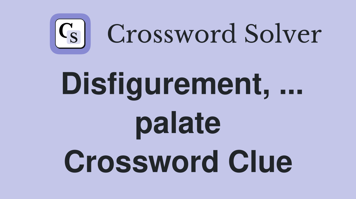 Disfigurement, ... palate Crossword Clue