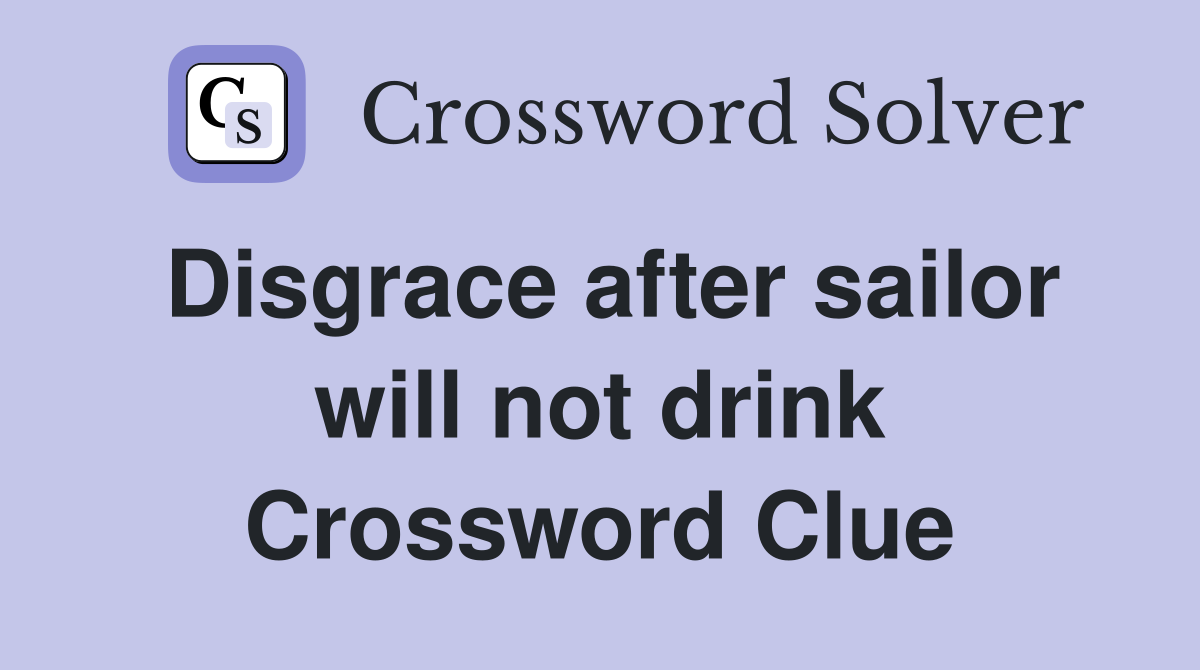 Disgrace after sailor will not drink Crossword Clue