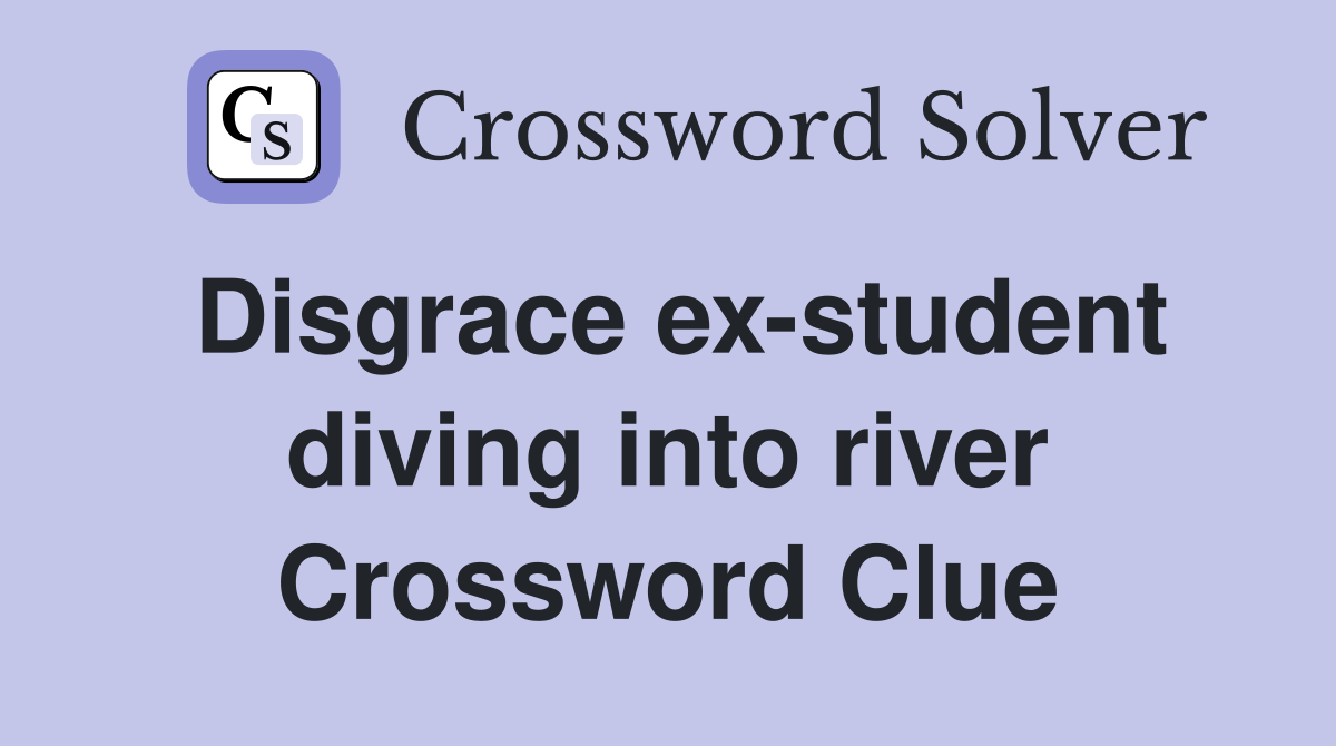 Disgrace ex-student diving into river Crossword Clue
