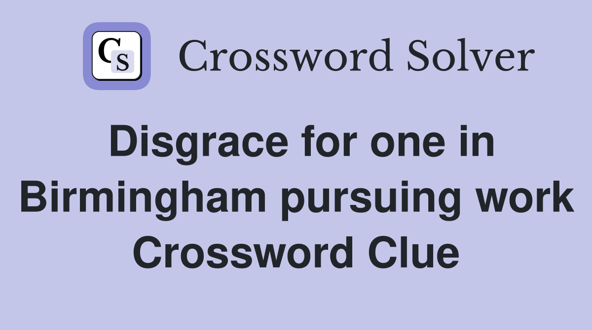 Disgrace for one in Birmingham pursuing work Crossword Clue