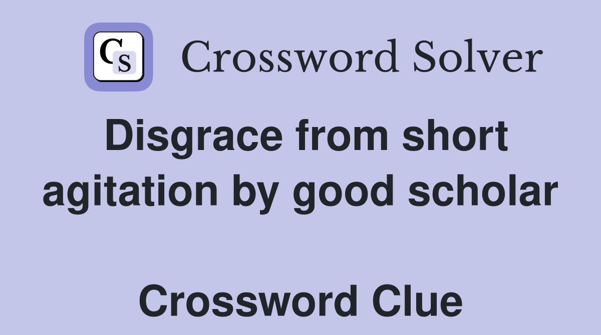 Disgrace from short agitation by good scholar  Crossword Clue