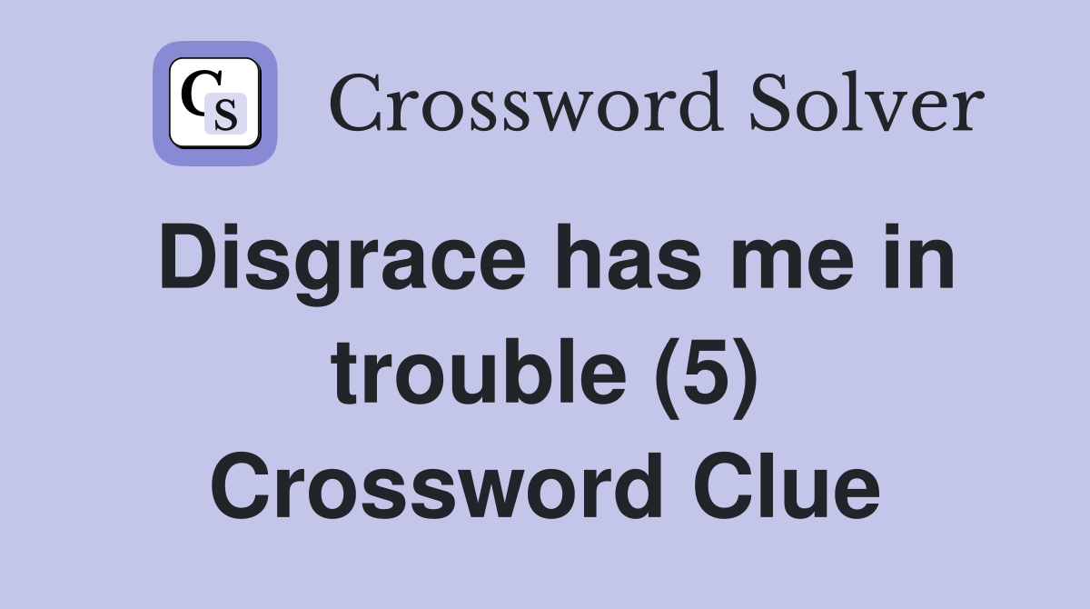 Disgrace has me in trouble (5) Crossword Clue
