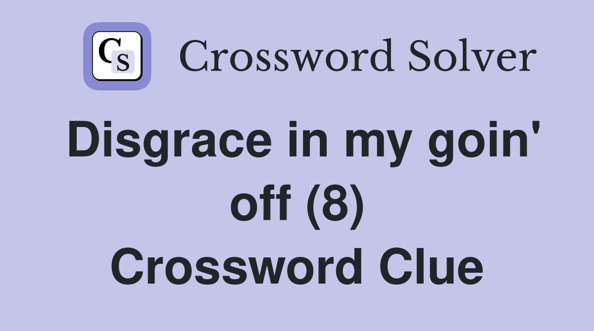 Disgrace in my goin' off (8) Crossword Clue