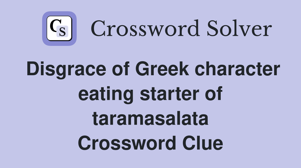 Disgrace of Greek character eating starter of taramasalata Crossword Clue