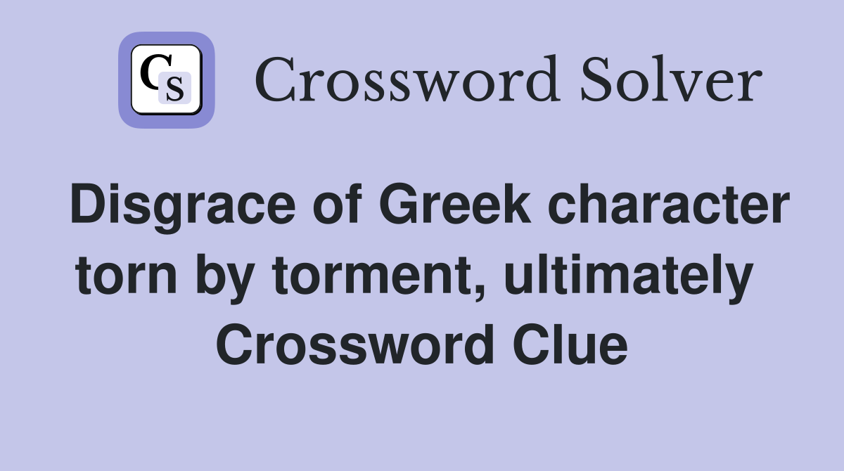Disgrace of Greek character torn by torment, ultimately  Crossword Clue