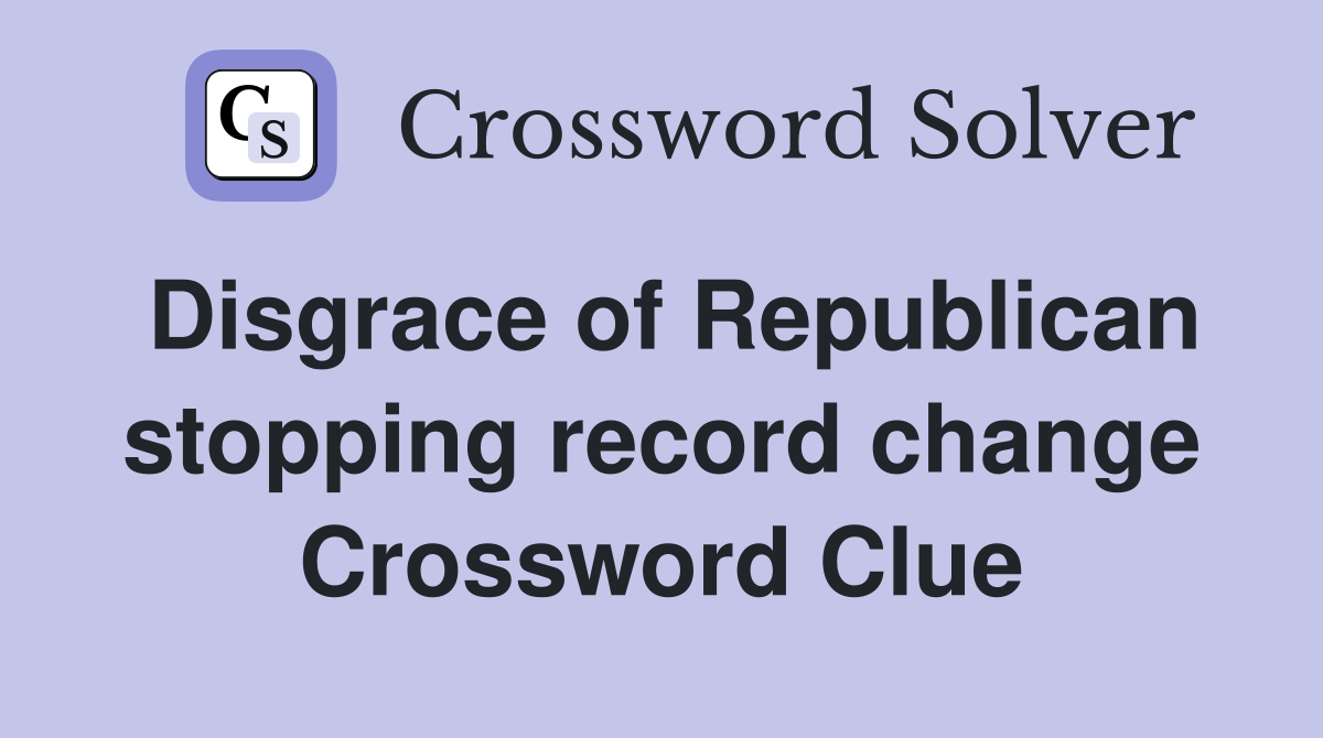 Disgrace of Republican stopping record change Crossword Clue