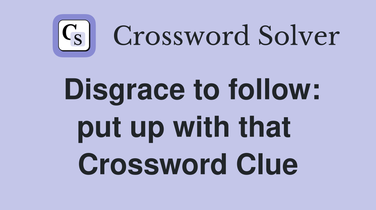 Disgrace to follow: put up with that  Crossword Clue