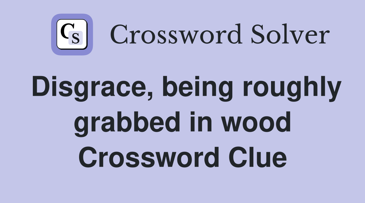 Disgrace, being roughly grabbed in wood Crossword Clue