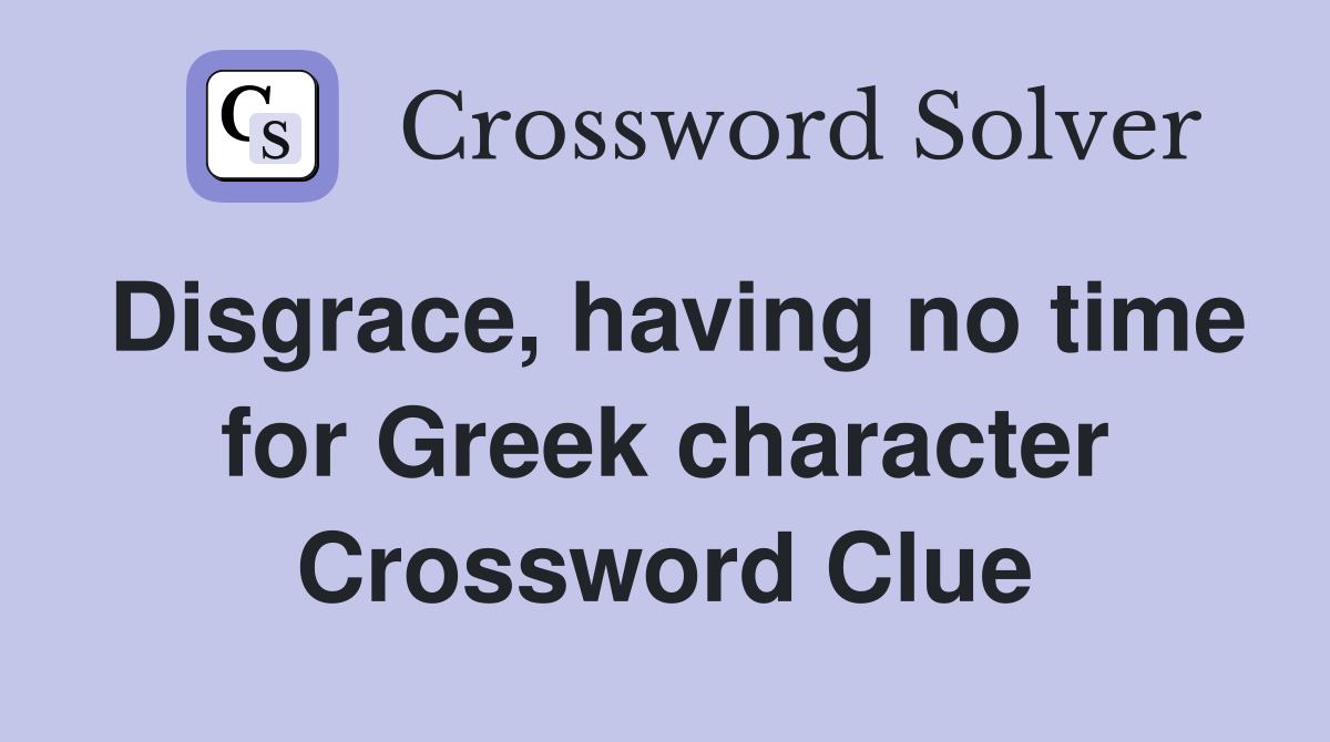 Disgrace, having no time for Greek character Crossword Clue