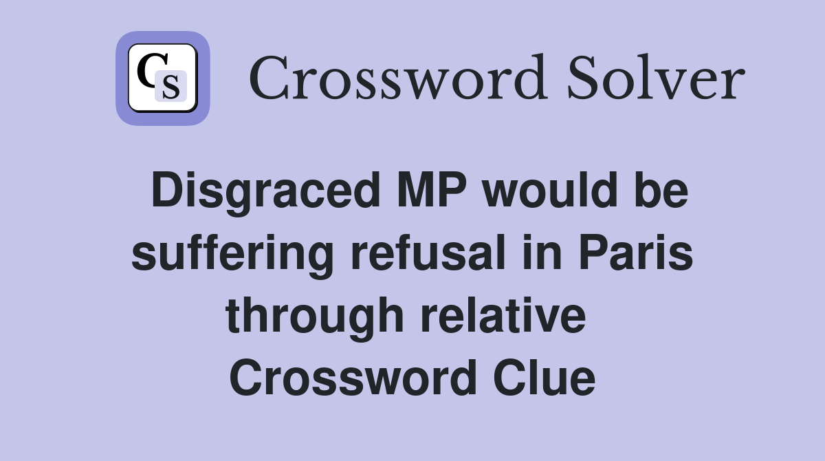 Disgraced MP would be suffering refusal in Paris through relative  Crossword Clue