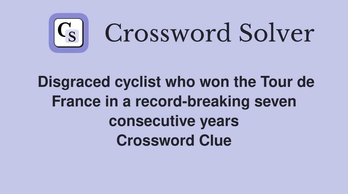 Disgraced cyclist who won the Tour de France in a record-breaking seven consecutive years Crossword Clue