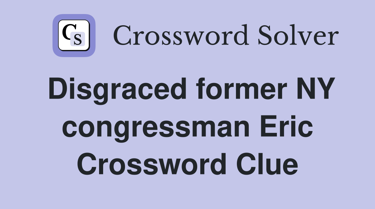 Disgraced former NY congressman Eric Crossword Clue