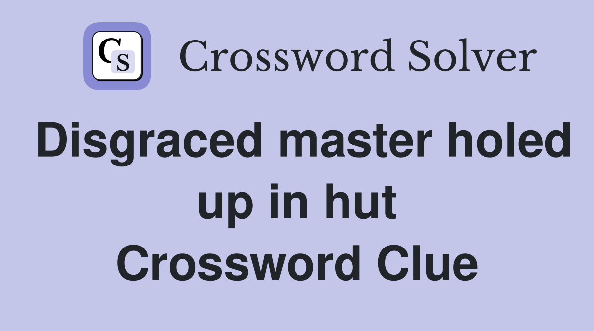 Disgraced master holed up in hut Crossword Clue
