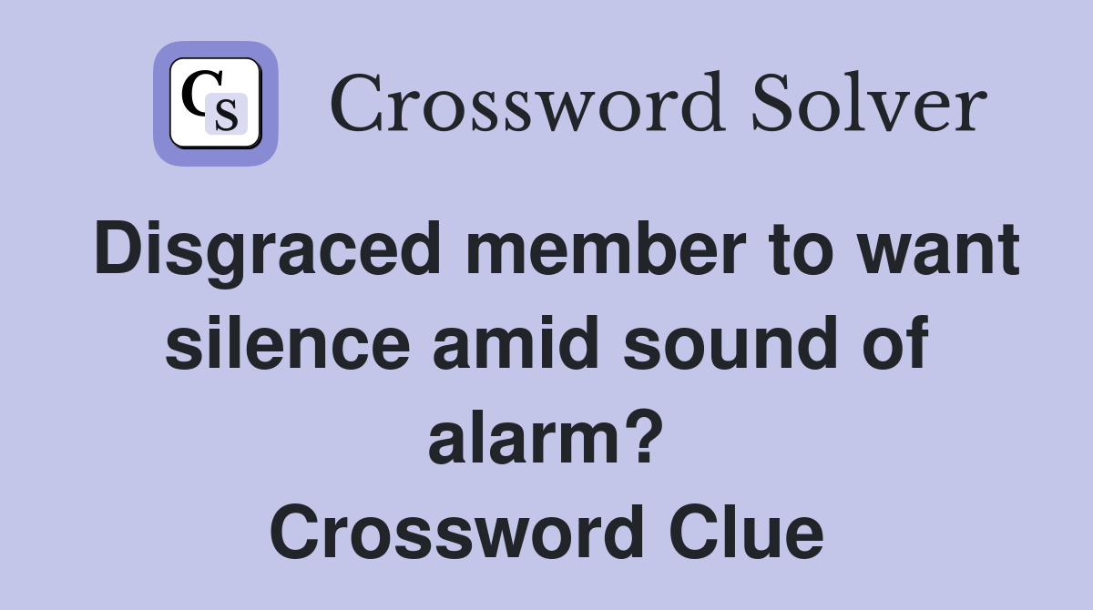 Disgraced member to want silence amid sound of alarm? Crossword Clue