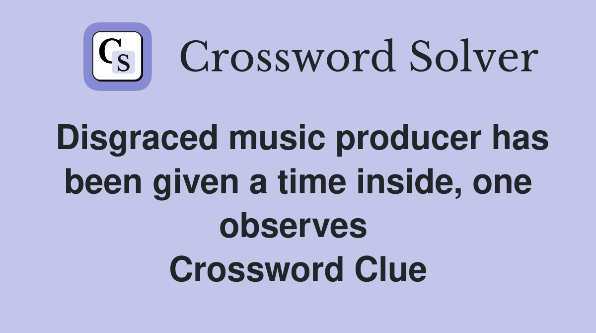 Disgraced music producer has been given a time inside, one observes  Crossword Clue
