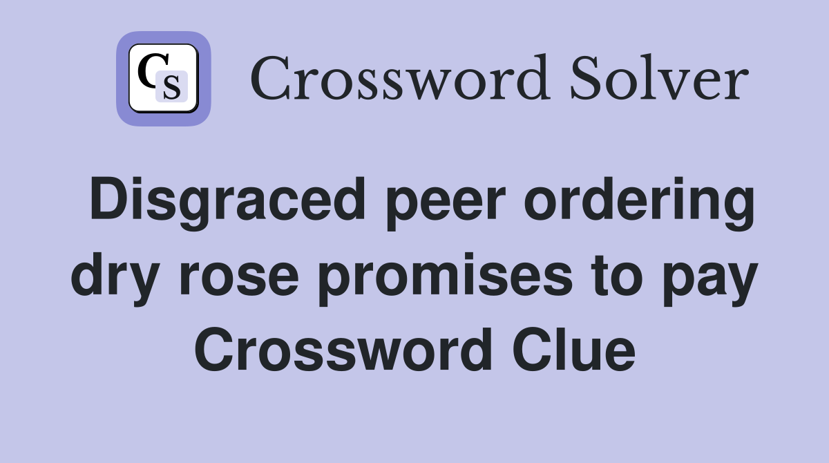 Disgraced peer ordering dry rose promises to pay Crossword Clue