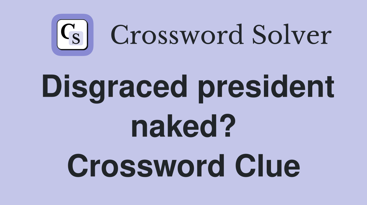 Disgraced president naked? Crossword Clue