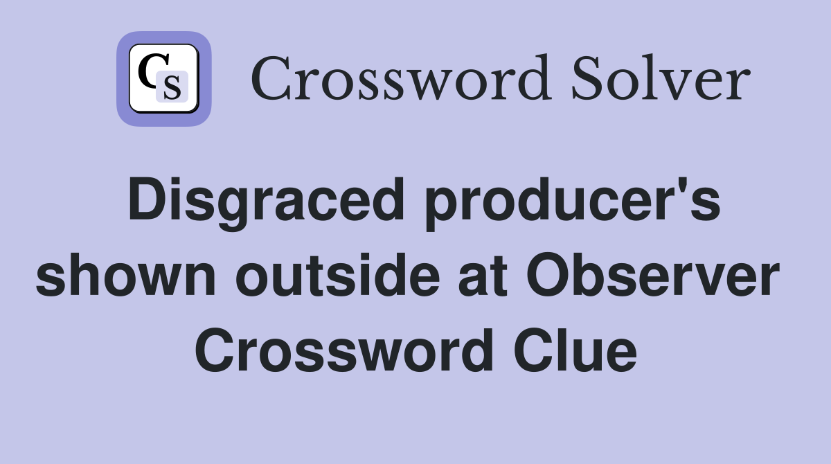 Disgraced producer's shown outside at Observer  Crossword Clue