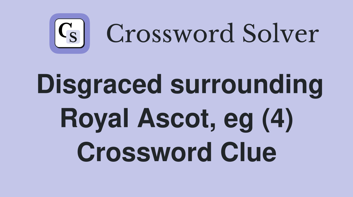 Disgraced surrounding Royal Ascot, eg (4) Crossword Clue