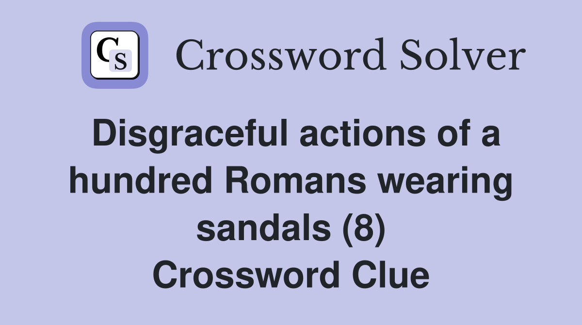 Disgraceful actions of a hundred Romans wearing sandals (8) Crossword Clue